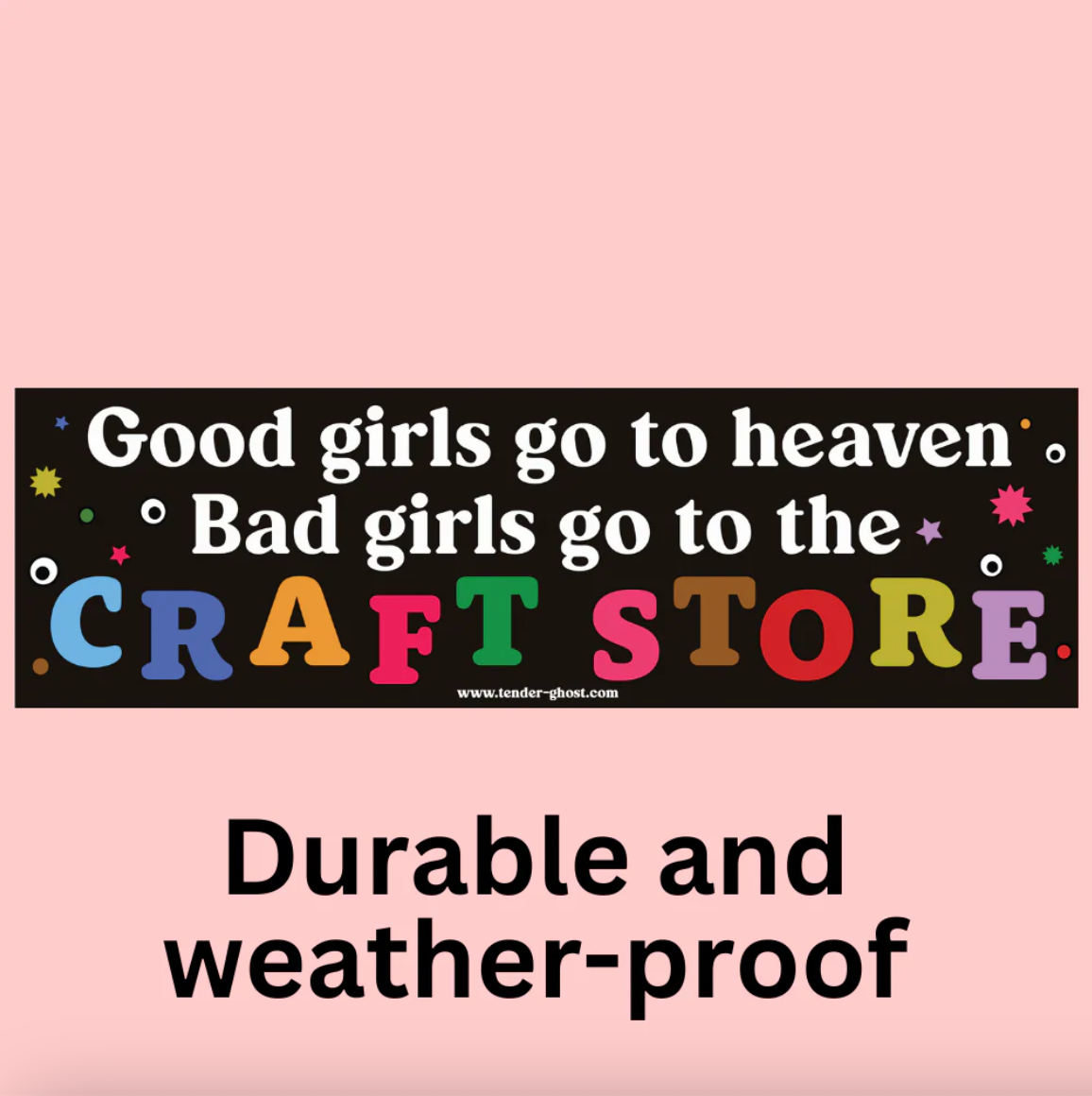 A bumper sticker with text that says "good girls go to heaven bad girls go the craft store" with dots, stars and googly eyes on a pink background