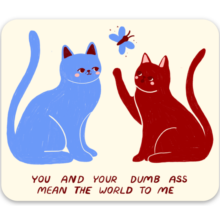Two cats, one blue and one red, with a butterfly and text that says "You and your dumb ass mean the world to me" on a beige background.