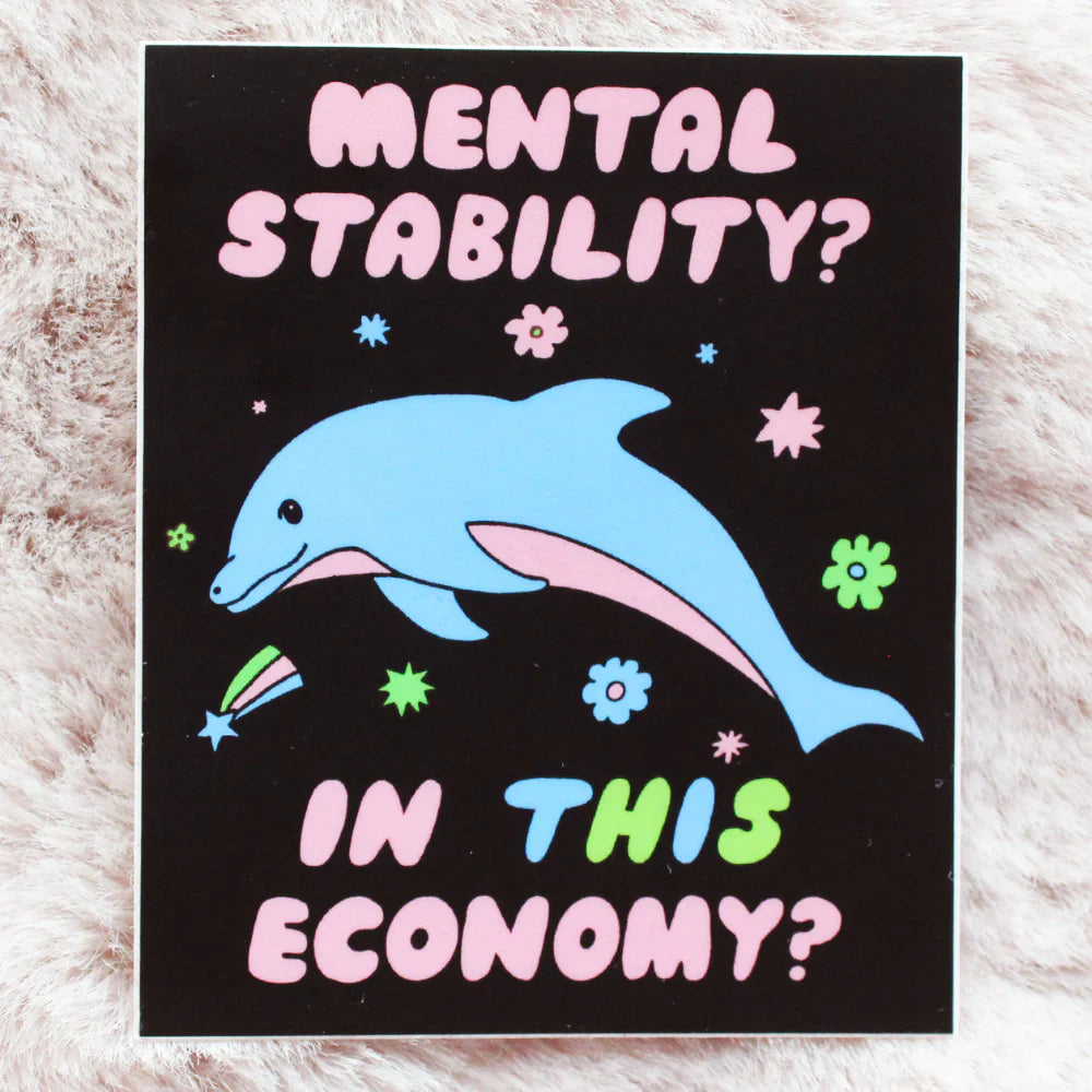 A sticker with a cartoon of a dolphin and bubble text that says "Mental stability? In this economy?"
