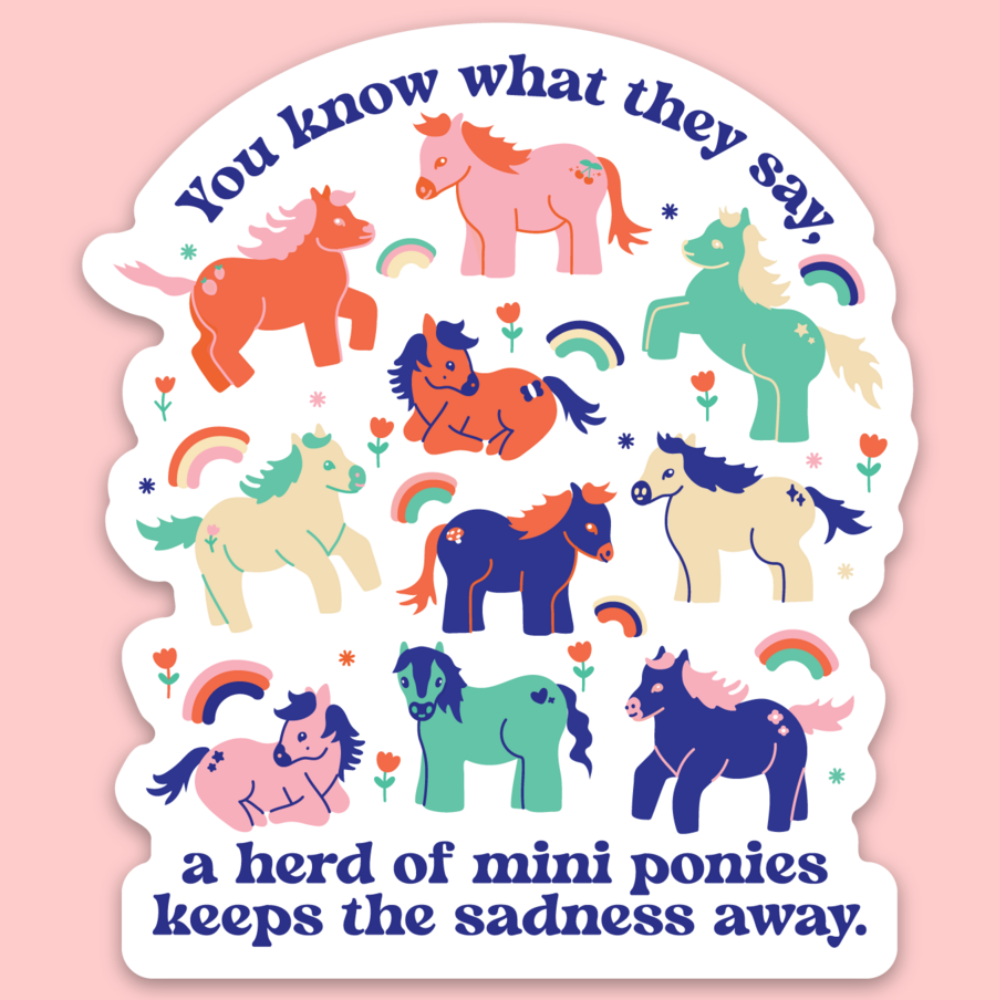 Sticker with colorful mini ponies and text that says "You know what they say, a herd of mini ponies keeps the sadness away" on a pink background
