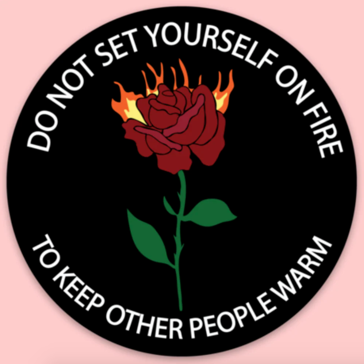 Circular sticker with a red rose on fire and text that says "Do not set yourself on fire to keep other people warm" on a pink background